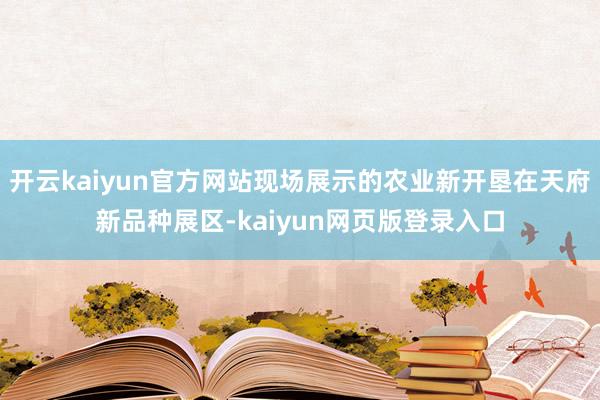 开云kaiyun官方网站现场展示的农业新开垦在天府新品种展区-kaiyun网页版登录入口