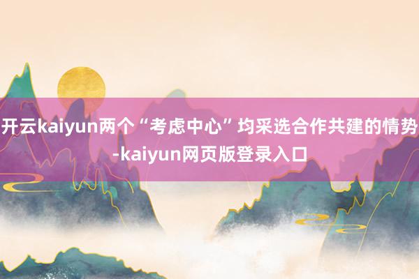 开云kaiyun两个“考虑中心”均采选合作共建的情势-kaiyun网页版登录入口