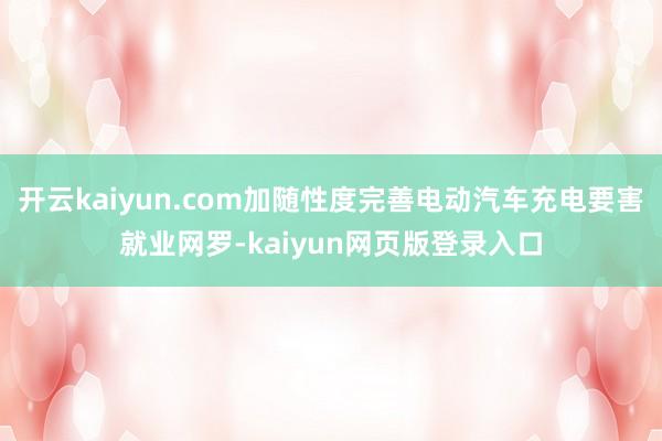 开云kaiyun.com加随性度完善电动汽车充电要害就业网罗-kaiyun网页版登录入口