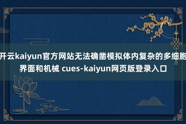 开云kaiyun官方网站无法确凿模拟体内复杂的多细胞界面和机械 cues-kaiyun网页版登录入口