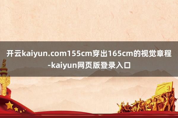 开云kaiyun.com155cm穿出165cm的视觉章程-kaiyun网页版登录入口
