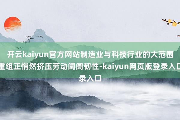 开云kaiyun官方网站制造业与科技行业的大范围重组正悄然挤压劳动阛阓韧性-kaiyun网页版登录入口