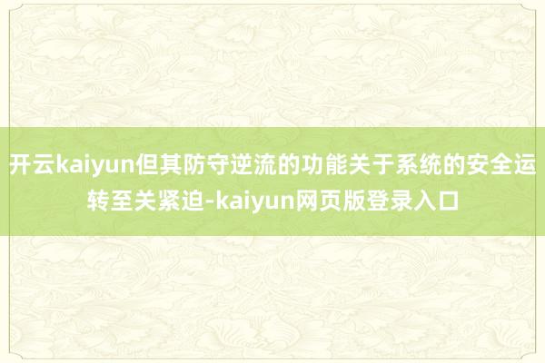 开云kaiyun但其防守逆流的功能关于系统的安全运转至关紧迫-kaiyun网页版登录入口