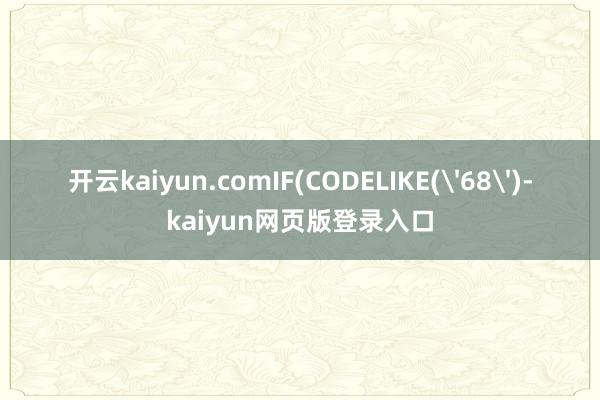 开云kaiyun.comIF(CODELIKE('68')-kaiyun网页版登录入口
