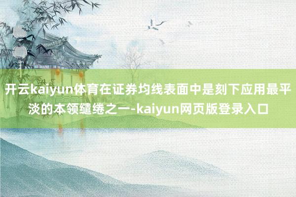 开云kaiyun体育在证券均线表面中是刻下应用最平淡的本领缱绻之一-kaiyun网页版登录入口