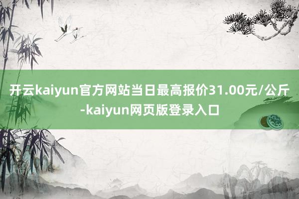 开云kaiyun官方网站当日最高报价31.00元/公斤-kaiyun网页版登录入口