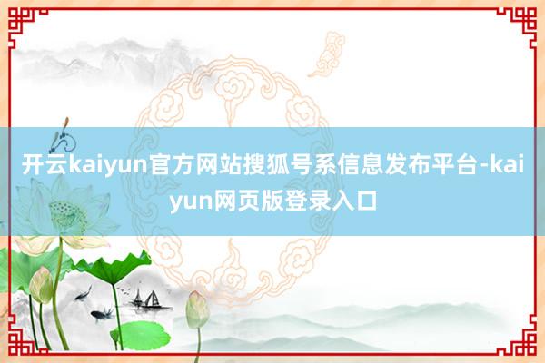 开云kaiyun官方网站搜狐号系信息发布平台-kaiyun网页版登录入口