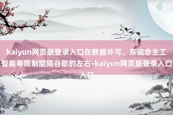 kaiyun网页版登录入口在数据许可、东说念主工智能等限制阻隔谷歌的左右-kaiyun网页版登录入口