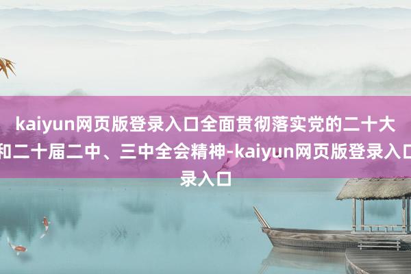 kaiyun网页版登录入口全面贯彻落实党的二十大和二十届二中、三中全会精神-kaiyun网页版登录入口