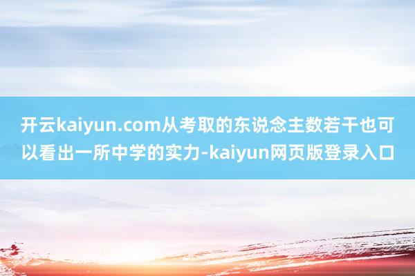 开云kaiyun.com从考取的东说念主数若干也可以看出一所中学的实力-kaiyun网页版登录入口