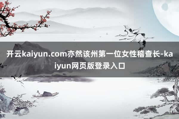 开云kaiyun.com亦然该州第一位女性稽查长-kaiyun网页版登录入口