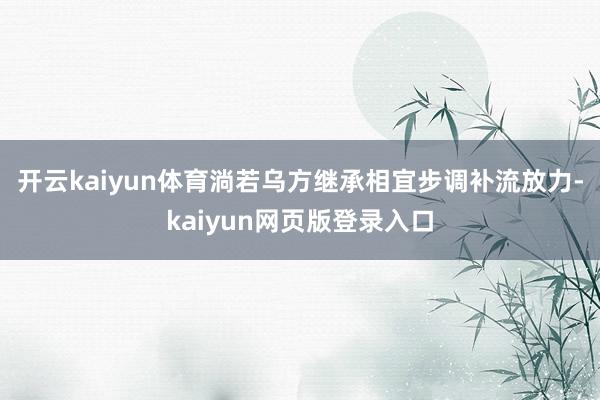 开云kaiyun体育淌若乌方继承相宜步调补流放力-kaiyun网页版登录入口