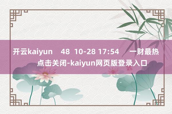 开云kaiyun    48  10-28 17:54     一财最热      点击关闭-kaiyun网页版登录入口