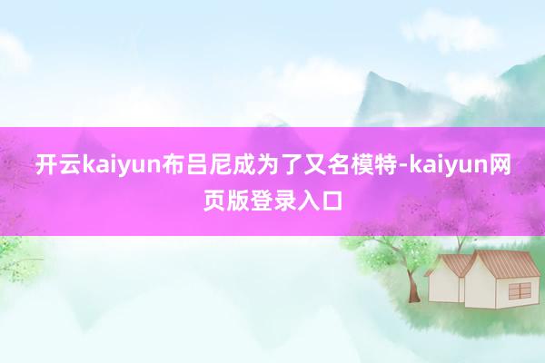 开云kaiyun布吕尼成为了又名模特-kaiyun网页版登录入口