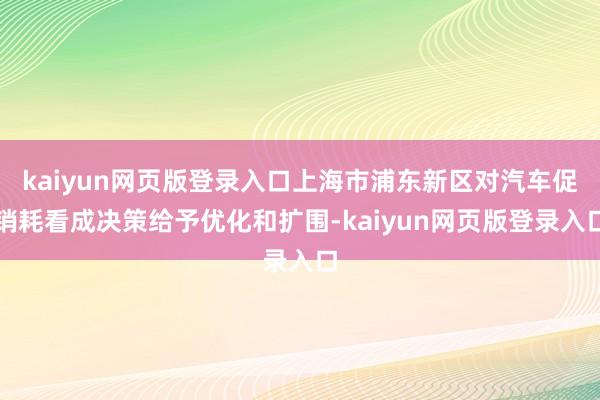 kaiyun网页版登录入口上海市浦东新区对汽车促销耗看成决策给予优化和扩围-kaiyun网页版登录入口