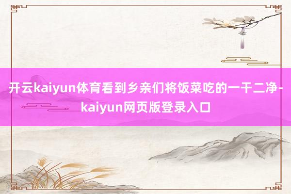 开云kaiyun体育看到乡亲们将饭菜吃的一干二净-kaiyun网页版登录入口