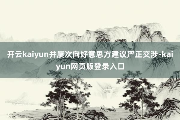 开云kaiyun并屡次向好意思方建议严正交涉-kaiyun网页版登录入口