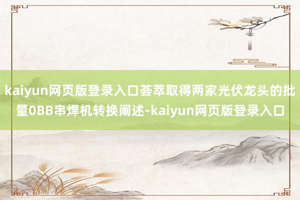 kaiyun网页版登录入口荟萃取得两家光伏龙头的批量0BB串焊机转换阐述-kaiyun网页版登录入口