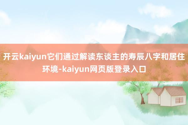 开云kaiyun它们通过解读东谈主的寿辰八字和居住环境-kaiyun网页版登录入口