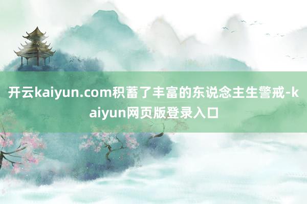 开云kaiyun.com积蓄了丰富的东说念主生警戒-kaiyun网页版登录入口