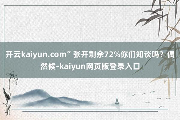 开云kaiyun.com”张开剩余72%你们知谈吗？偶然候-kaiyun网页版登录入口