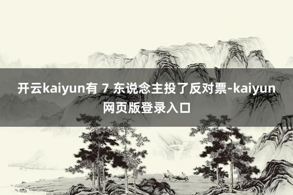 开云kaiyun有 7 东说念主投了反对票-kaiyun网页版登录入口