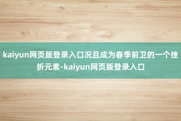 kaiyun网页版登录入口况且成为春季前卫的一个挫折元素-kaiyun网页版登录入口