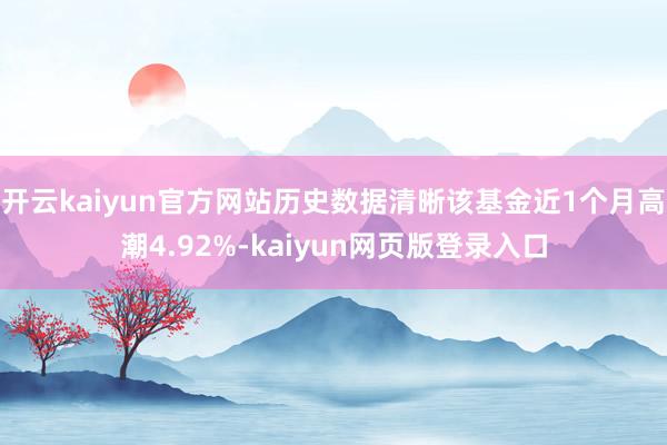 开云kaiyun官方网站历史数据清晰该基金近1个月高潮4.92%-kaiyun网页版登录入口