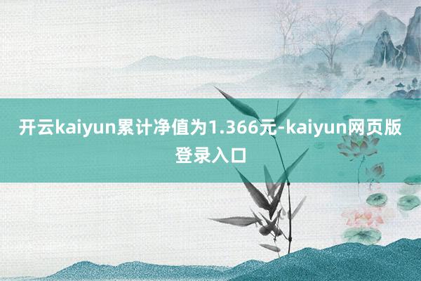 开云kaiyun累计净值为1.366元-kaiyun网页版登录入口