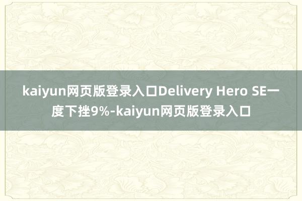 kaiyun网页版登录入口Delivery Hero SE一度下挫9%-kaiyun网页版登录入口