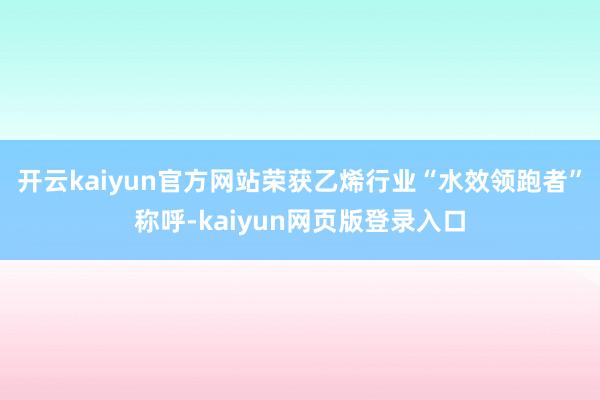 开云kaiyun官方网站荣获乙烯行业“水效领跑者”称呼-kaiyun网页版登录入口