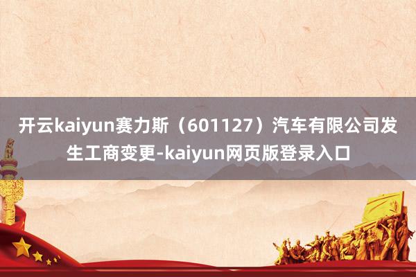 开云kaiyun赛力斯（601127）汽车有限公司发生工商变更-kaiyun网页版登录入口