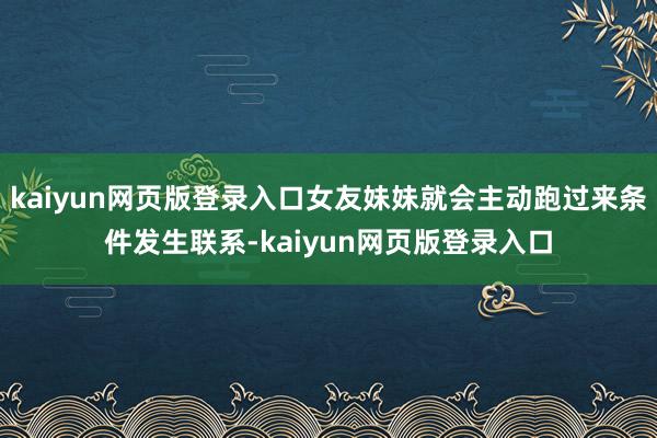 kaiyun网页版登录入口女友妹妹就会主动跑过来条件发生联系-kaiyun网页版登录入口