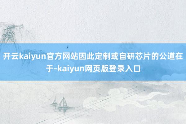 开云kaiyun官方网站因此定制或自研芯片的公道在于-kaiyun网页版登录入口
