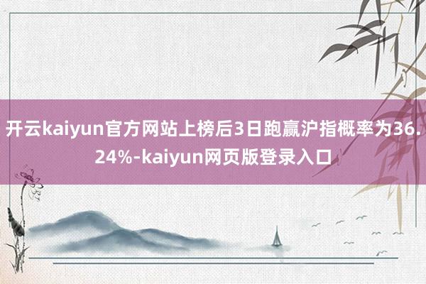 开云kaiyun官方网站上榜后3日跑赢沪指概率为36.24%-kaiyun网页版登录入口
