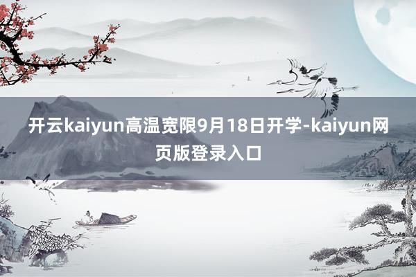 开云kaiyun高温宽限9月18日开学-kaiyun网页版登录入口