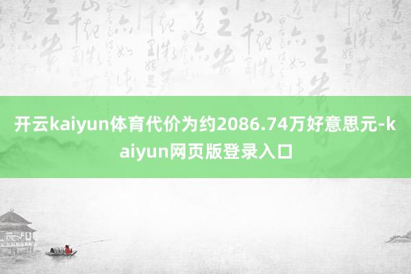 开云kaiyun体育代价为约2086.74万好意思元-kaiyun网页版登录入口