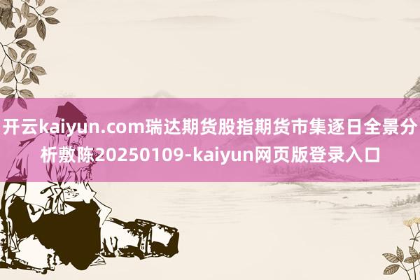 开云kaiyun.com瑞达期货股指期货市集逐日全景分析敷陈20250109-kaiyun网页版登录入口