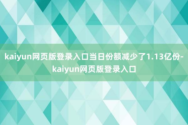 kaiyun网页版登录入口当日份额减少了1.13亿份-kaiyun网页版登录入口
