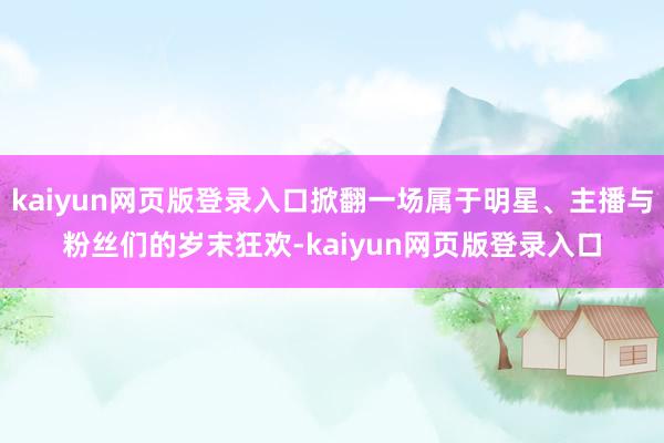 kaiyun网页版登录入口掀翻一场属于明星、主播与粉丝们的岁末狂欢-kaiyun网页版登录入口