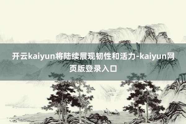 开云kaiyun将陆续展现韧性和活力-kaiyun网页版登录入口