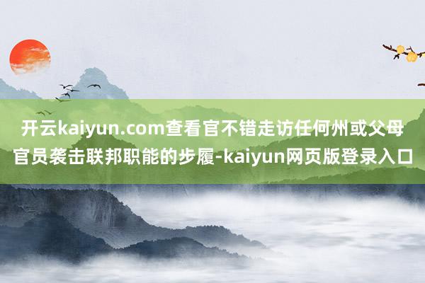 开云kaiyun.com查看官不错走访任何州或父母官员袭击联邦职能的步履-kaiyun网页版登录入口