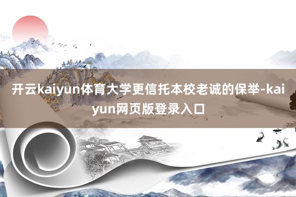 开云kaiyun体育大学更信托本校老诚的保举-kaiyun网页版登录入口