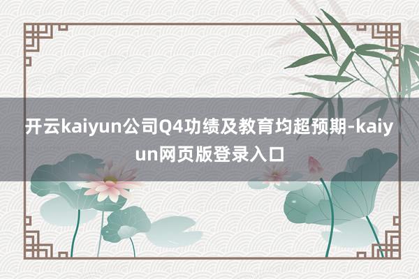 开云kaiyun公司Q4功绩及教育均超预期-kaiyun网页版登录入口