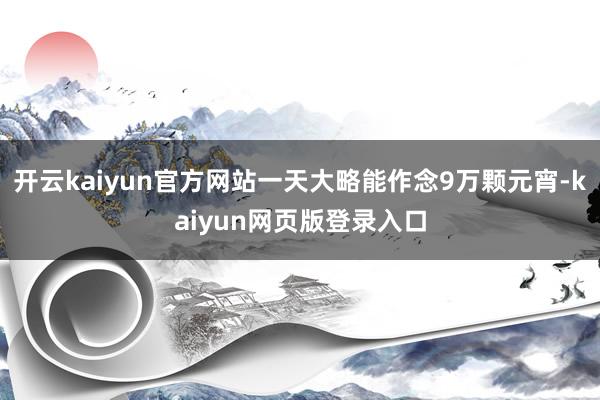 开云kaiyun官方网站一天大略能作念9万颗元宵-kaiyun网页版登录入口