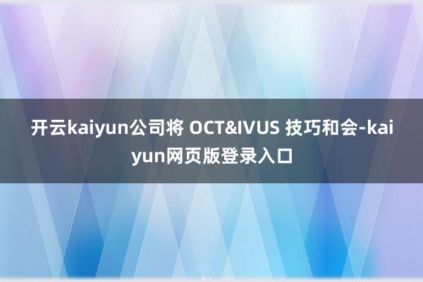 开云kaiyun公司将 OCT&IVUS 技巧和会-kaiyun网页版登录入口