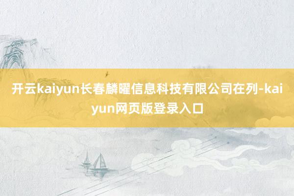 开云kaiyun长春麟曜信息科技有限公司在列-kaiyun网页版登录入口
