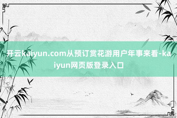开云kaiyun.com从预订赏花游用户年事来看-kaiyun网页版登录入口