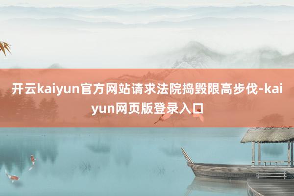 开云kaiyun官方网站请求法院捣毁限高步伐-kaiyun网页版登录入口