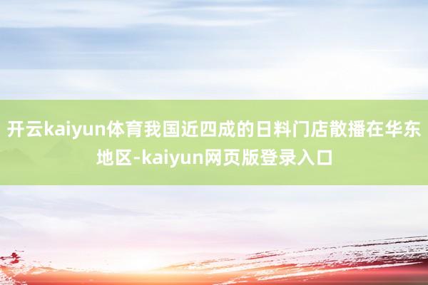 开云kaiyun体育我国近四成的日料门店散播在华东地区-kaiyun网页版登录入口